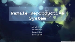 Female Reproductive
System
Aaliyah Cuello
Jessica Vargas
Santos Urizar
Diana Delcid
 