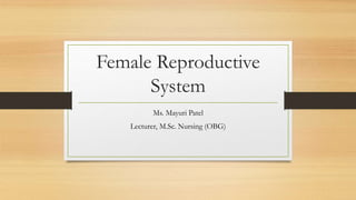 Female Reproductive
System
Ms. Mayuri Patel
Lecturer, M.Sc. Nursing (OBG)
 
