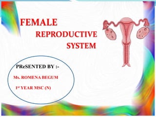 FEMALE
REPRODUCTIVE
SYSTEM
PReSENTED BY :-
Ms. ROMENA BEGUM
1st YEAR MSC (N)
 