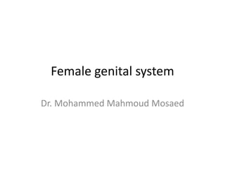 Female genital system
Dr. Mohammed Mahmoud Mosaed
 