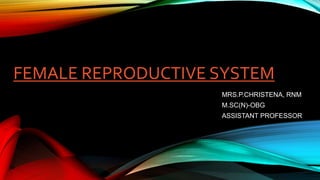 FEMALE REPRODUCTIVE SYSTEM
MRS.P.CHRISTENA, RNM
M.SC(N)-OBG
ASSISTANT PROFESSOR
 