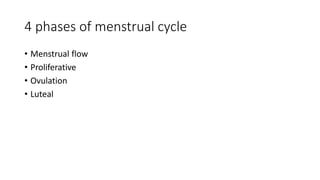 4 phases of menstrual cycle
• Menstrual flow
• Proliferative
• Ovulation
• Luteal
 