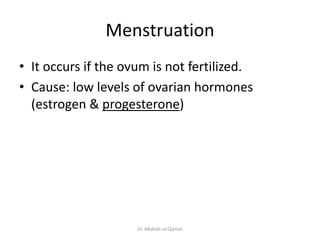 Menstruation
• It occurs if the ovum is not fertilized.
• Cause: low levels of ovarian hormones
(estrogen & progesterone)
...