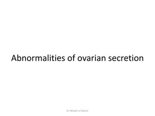 Abnormalities of ovarian secretion
Dr. Misbah-ul-Qamar
 