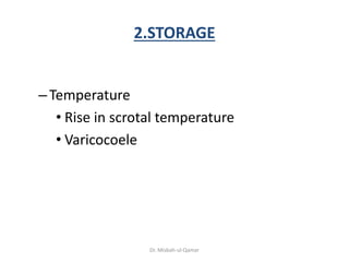 2.STORAGE
–Temperature
• Rise in scrotal temperature
• Varicocoele
Dr. Misbah-ul-Qamar
 
