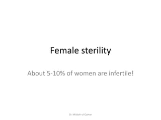 Female sterility
About 5-10% of women are infertile!
Dr. Misbah-ul-Qamar
 