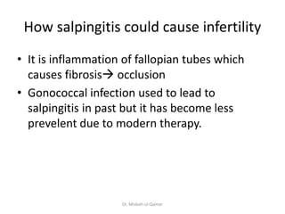 How salpingitis could cause infertility
• It is inflammation of fallopian tubes which
causes fibrosis occlusion
• Gonococ...