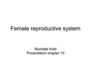 Female reproductive system Rochelle Kidd Presentation chapter 10 