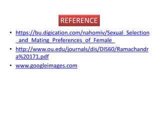 REFERENCE 
• https://bu.digication.com/nahomiv/Sexual_Selection 
_and_Mating_Preferences_of_Female_ 
• http://www.ou.edu/journals/dis/DIS60/Ramachandr 
a%20171.pdf 
• www.googleimages.com 
 
