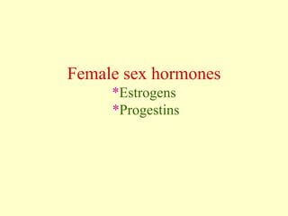 Female sex hormones
*Estrogens
*Progestins
 