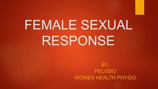 FEMALE SEXUAL
RESPONSE
BY,
PELVSIO
WOMEN HEALTH PHYSIO
 