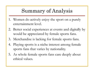 Summary of Analysis
1.  Women do actively enjoy the sport on a purely
entertainment level.
2.  Better social experiences a...