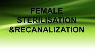FEMALE
STERILISATION
&RECANALIZATION
 