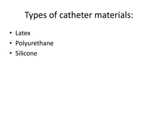 Types of catheter materials:
• Latex
• Polyurethane
• Silicone
 
