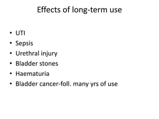 Effects of long-term use
• UTI
• Sepsis
• Urethral injury
• Bladder stones
• Haematuria
• Bladder cancer-foll. many yrs of use
 