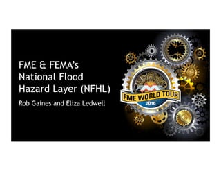 FME & FEMA’s
National Flood
Hazard Layer (NFHL)
Rob Gaines and Eliza Ledwell
 