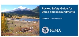 Pocket Safety Guide for
Dams and Impoundments
FEMA P-911 / October 2016
FEMA
 
