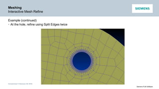 Unrestricted © Siemens AG 2016
Siemens PLM Software
Meshing
Interactive Mesh Refine
Example (continued)
• At the hole, refine using Split Edges twice
 