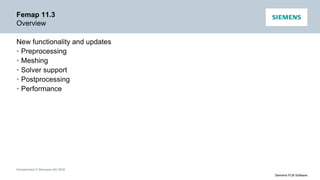 Unrestricted © Siemens AG 2016
Siemens PLM Software
Femap 11.3
Overview
New functionality and updates
• Preprocessing
• Meshing
• Solver support
• Postprocessing
• Performance
 