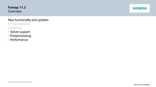Unrestricted © Siemens AG 2016
Siemens PLM Software
Femap 11.3
Overview
New functionality and updates
• Preprocessing
• Meshing
• Solver support
• Postprocessing
• Performance
 