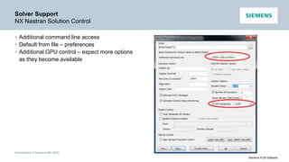 Unrestricted © Siemens AG 2016
Siemens PLM Software
Solver Support
NX Nastran Solution Control
• Additional command line access
• Default from file – preferences
• Additional GPU control – expect more options
as they become available
 