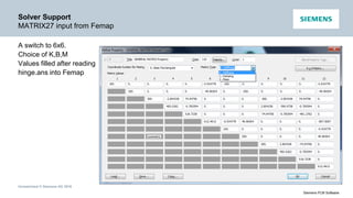Unrestricted © Siemens AG 2016
Siemens PLM Software
Solver Support
MATRIX27 input from Femap
A switch to 6x6.
Choice of K,B,M
Values filled after reading
hinge.ans into Femap
 