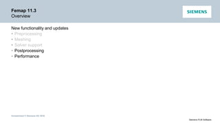 Unrestricted © Siemens AG 2016
Siemens PLM Software
Femap 11.3
Overview
New functionality and updates
• Preprocessing
• Meshing
• Solver support
• Postprocessing
• Performance
 