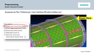 Unrestricted © Siemens AG 2016
Siemens PLM Software
Preprocessing
Zoom Around Cursor
Accessed via File / Preferences / User Interface OR add a toolbar icon
Zoom Here
 