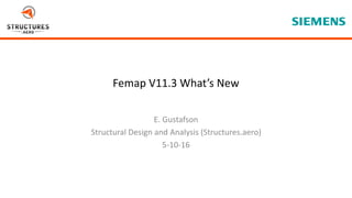 5/22/2012
Page 1
Femap V11.3 What’s New
E. Gustafson
Structural Design and Analysis (Structures.aero)
5-10-16
 