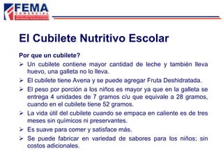 Por que un cubilete?
Ø  Un cubilete contiene mayor cantidad de leche y también lleva
huevo, una galleta no lo lleva.
Ø  El cubilete tiene Avena y se puede agregar Fruta Deshidratada.
Ø  El peso por porción a los niños es mayor ya que en la galleta se
entrega 4 unidades de 7 gramos c/u que equivale a 28 gramos,
cuando en el cubilete tiene 52 gramos.
Ø  La vida útil del cubilete cuando se empaca en caliente es de tres
meses sin químicos ni preservantes.
Ø  Es suave para comer y satisface más.
Ø  Se puede fabricar en variedad de sabores para los niños; sin
costos adicionales.
El Cubilete Nutritivo Escolar
 