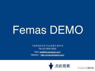 Femas DEMO
116台湾台北市⽂文⼭山区景⽂文街41号
Tel: 02-2930-0330
Mail: ask@femascloud.com
Website：http://www.femashr.com

点此观看

© Femas HR 鋒形科技

 
