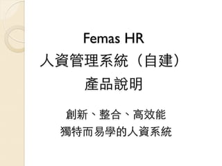 Femas HR
⼈人資管理系統（⾃自建）
   產品說明
  創新、整合、⾼高效能
 獨特⽽而易學的⼈人資系統
 