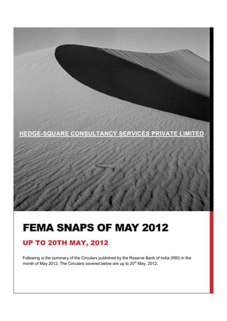 HEDGE-SQUARE CONSULTANCY SERVICES PRIVATE LIMITED




                                                                                                .




FEMA SNAPS OF MAY 2012
UP TO 20TH MAY, 2012

Following is the summary of the Circulars published by the Reserve Bank of India (RBI) in the
month of May 2012. The Circulars covered below are up to 20th May, 2012.
 