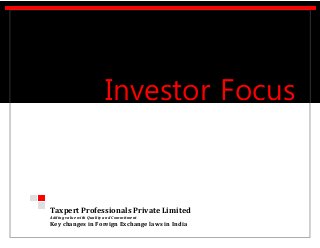 Taxpert Professionals Private Limited
Adding value with Quality and Commitment
Key changes in Foreign Exchange laws in India
Investor Focus
l
 