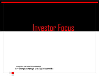 Investor Focus
l

    Adding value with Quality and Commitment
    Key changes in Foreign Exchange laws in India
 