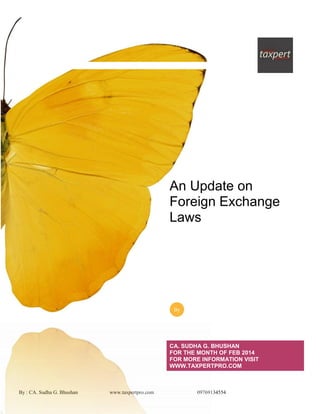 By : CA. Sudha G. Bhushan www.taxpertpro.com 09769134554
An Update on
Foreign Exchange
Laws
CA. SUDHA G. BHUSHAN
FOR THE MONTH OF FEB 2014
FOR MORE INFORMATION VISIT
WWW.TAXPERTPRO.COM
By
 