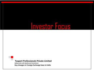 Investor Focus


Taxpert Professionals Private Limited
Adding value with Quality and Commitment
Key changes in Foreign Exchange laws in India
 