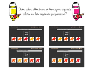 Quin color obtindrem si barregem aquests
colors en les següents proporcions?
 