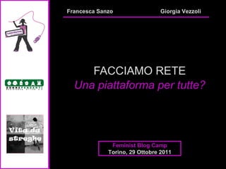 FACCIAMO RETE Una piattaforma per tutte? Francesca Sanzo Feminist Blog Camp Torino, 29 Ottobre 2011 Giorgia Vezzoli 