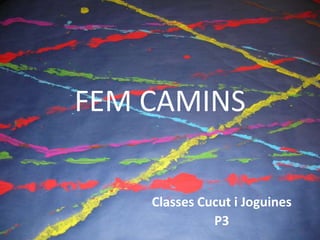 FEM CAMINS

    Classes Cucut i Joguines
              P3
 