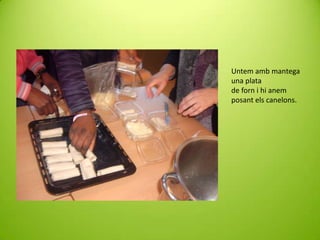 Untem amb mantega
una plata
de forn i hi anem
posant els canelons.

 