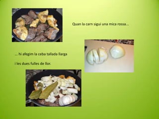 Quan la carn sigui una mica rossa...

... hi afegim la ceba tallada llarga
i les dues fulles de llor.

 