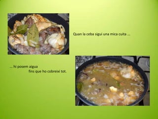 Quan la ceba sigui una mica cuita ...

... hi posem aigua
fins que ho cobreixi tot.

 