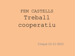 FEM CASTELLS
Treball
cooperatiu
Cinquè.13-11-2015
 