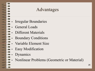 Advantages
• Irregular Boundaries
• General Loads
• Different Materials
• Boundary Conditions
• Variable Element Size
• Easy Modification
• Dynamics
• Nonlinear Problems (Geometric or Material)
26
 