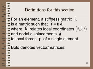 Definitions for this section
For an element, a stiffness matrix
is a matrix such that
where relates local coordinates
and nodal displacements
to local forces of a single element.
Bold denotes vector/matrices.
k̂
f̂ = k̂ d̂,
k̂ x̂,ŷ,ẑ
( )
d̂
f̂
28
 