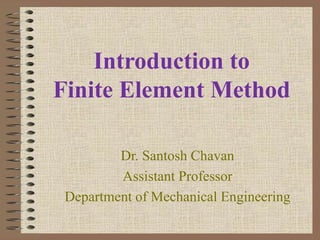 Introduction to
Finite Element Method
Dr. Santosh Chavan
Assistant Professor
Department of Mechanical Engineering
 