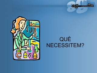 QUÈ NECESSITEM? 