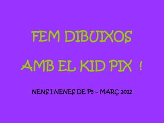 FEM DIBUIXOS

AMB EL KID PIX !
 NENS I NENES DE P5 – MARÇ 2012
 
