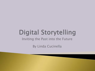 Digital Storytelling Inviting the Past into the Future By Linda Cucinella 